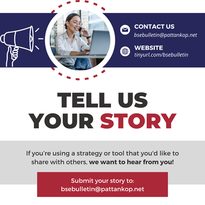 Tell us your story! If you're using a strategy or tool that you'd like to share with others, we want to hear from you! Submit story at bsebulletin@pattankop.net