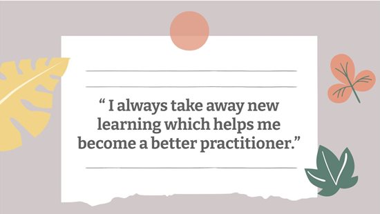 image "I always take away new learning which helps me become a better practitioner."
